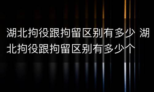 湖北拘役跟拘留区别有多少 湖北拘役跟拘留区别有多少个
