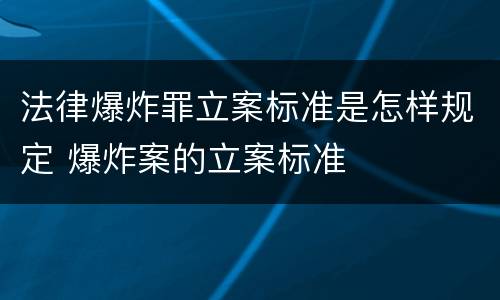 法律爆炸罪立案标准是怎样规定 爆炸案的立案标准