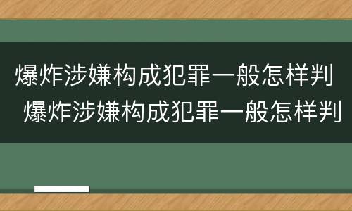爆炸涉嫌构成犯罪一般怎样判 爆炸涉嫌构成犯罪一般怎样判刑