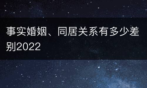 事实婚姻、同居关系有多少差别2022
