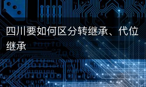 四川要如何区分转继承、代位继承