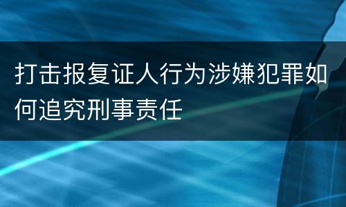 打击报复证人行为涉嫌犯罪如何追究刑事责任