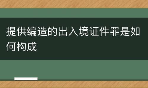 提供编造的出入境证件罪是如何构成