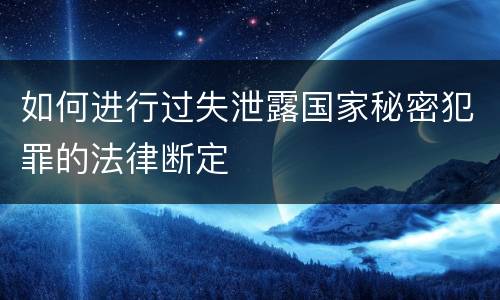 如何进行过失泄露国家秘密犯罪的法律断定