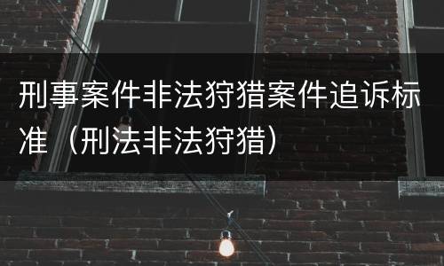 刑事案件非法狩猎案件追诉标准（刑法非法狩猎）