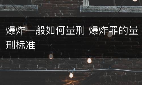 爆炸一般如何量刑 爆炸罪的量刑标准