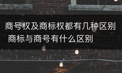 商号权及商标权都有几种区别 商标与商号有什么区别