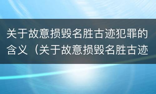 关于故意损毁名胜古迹犯罪的含义（关于故意损毁名胜古迹犯罪的含义是什么）