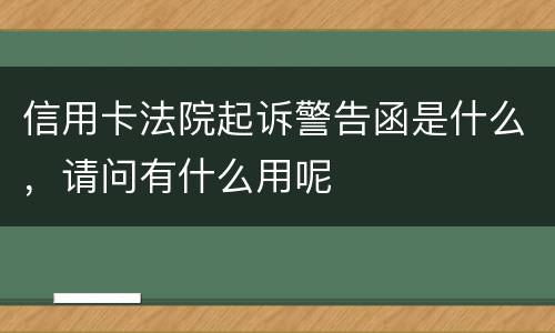 信用卡法院起诉警告函是什么，请问有什么用呢