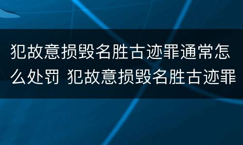 犯故意损毁名胜古迹罪通常怎么处罚 犯故意损毁名胜古迹罪通常怎么处罚的