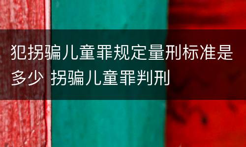 犯拐骗儿童罪规定量刑标准是多少 拐骗儿童罪判刑