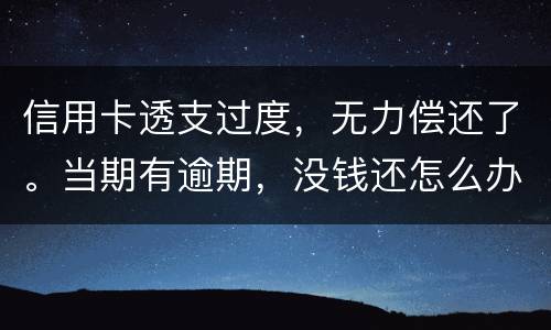信用卡透支过度，无力偿还了。当期有逾期，没钱还怎么办才不会被银行起诉