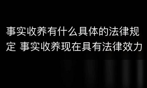 事实收养有什么具体的法律规定 事实收养现在具有法律效力吗