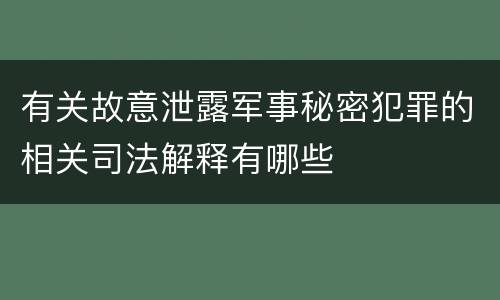 有关故意泄露军事秘密犯罪的相关司法解释有哪些