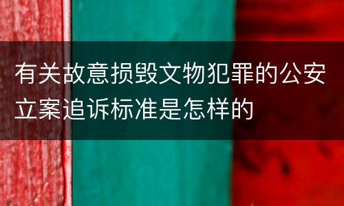 有关故意损毁文物犯罪的公安立案追诉标准是怎样的