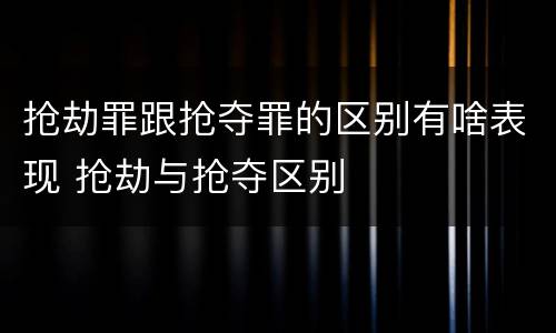 抢劫罪跟抢夺罪的区别有啥表现 抢劫与抢夺区别