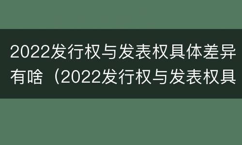2022发行权与发表权具体差异有啥（2022发行权与发表权具体差异有啥不同）
