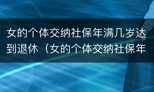 女的个体交纳社保年满几岁达到退休（女的个体交纳社保年满几岁达到退休标准）