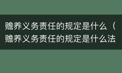 赡养义务责任的规定是什么（赡养义务责任的规定是什么法律）