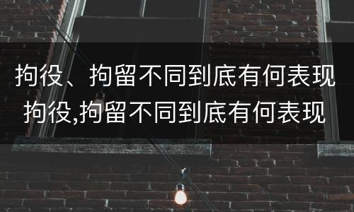 拘役、拘留不同到底有何表现 拘役,拘留不同到底有何表现和影响