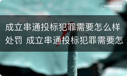 成立串通投标犯罪需要怎么样处罚 成立串通投标犯罪需要怎么样处罚呢