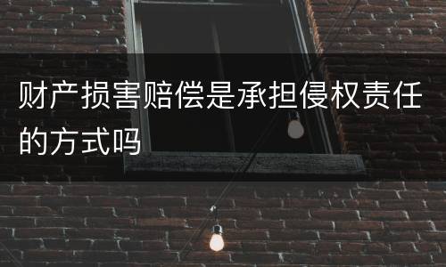 财产损害赔偿是承担侵权责任的方式吗
