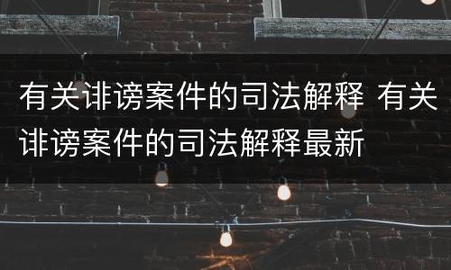 有关诽谤案件的司法解释 有关诽谤案件的司法解释最新