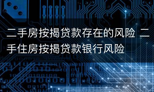 二手房按揭贷款存在的风险 二手住房按揭贷款银行风险