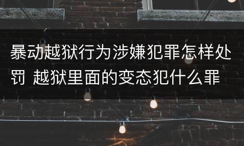 暴动越狱行为涉嫌犯罪怎样处罚 越狱里面的变态犯什么罪