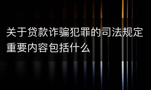 关于贷款诈骗犯罪的司法规定重要内容包括什么