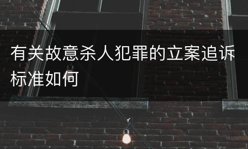 有关故意杀人犯罪的立案追诉标准如何