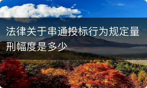 法律关于串通投标行为规定量刑幅度是多少