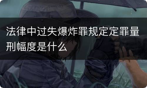 法律中过失爆炸罪规定定罪量刑幅度是什么