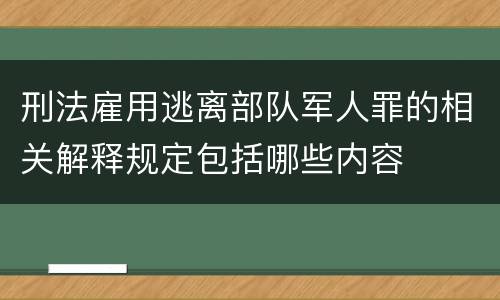 刑法雇用逃离部队军人罪的相关解释规定包括哪些内容