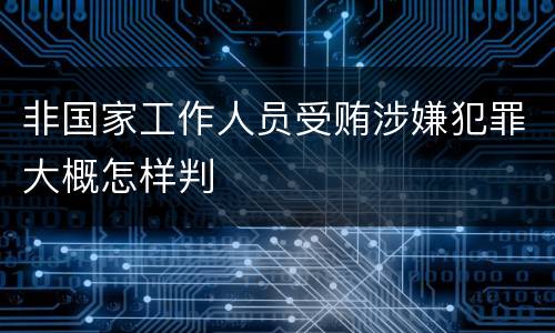 非国家工作人员受贿涉嫌犯罪大概怎样判