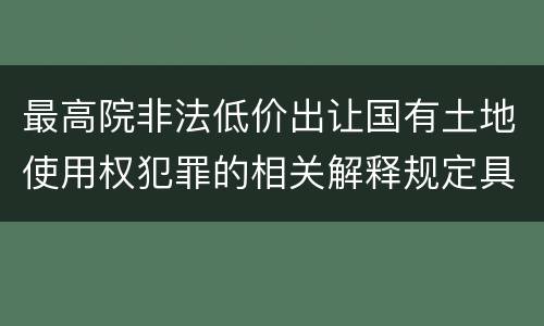 最高院非法低价出让国有土地使用权犯罪的相关解释规定具体是什么内容
