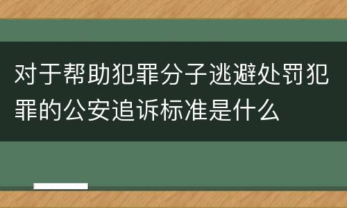 对于帮助犯罪分子逃避处罚犯罪的公安追诉标准是什么