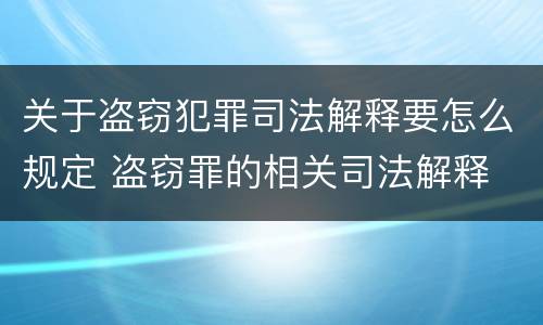 关于盗窃犯罪司法解释要怎么规定 盗窃罪的相关司法解释