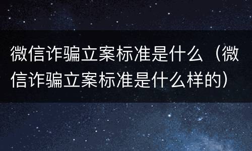 微信诈骗立案标准是什么（微信诈骗立案标准是什么样的）