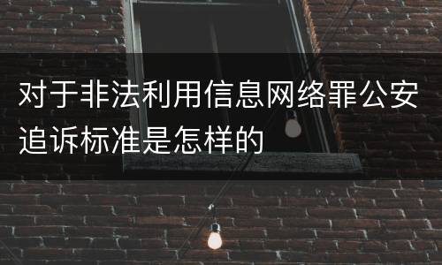 对于非法利用信息网络罪公安追诉标准是怎样的