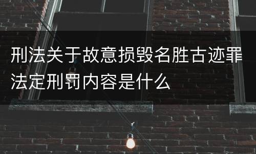 刑法关于故意损毁名胜古迹罪法定刑罚内容是什么
