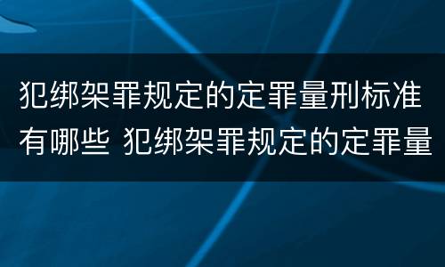 犯绑架罪规定的定罪量刑标准有哪些 犯绑架罪规定的定罪量刑标准有哪些不同