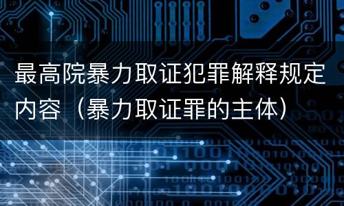 最高院暴力取证犯罪解释规定内容（暴力取证罪的主体）