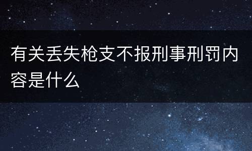 有关丢失枪支不报刑事刑罚内容是什么