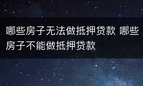 哪些房子无法做抵押贷款 哪些房子不能做抵押贷款
