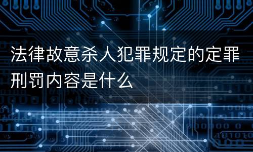 法律故意杀人犯罪规定的定罪刑罚内容是什么
