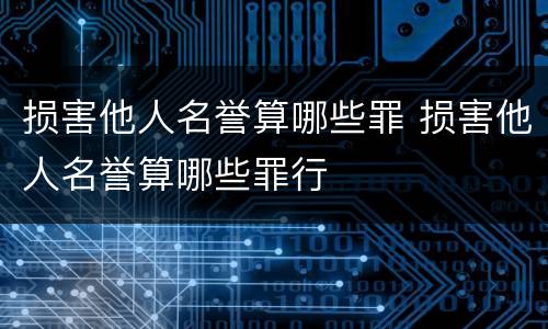 损害他人名誉算哪些罪 损害他人名誉算哪些罪行