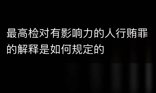 最高检对有影响力的人行贿罪的解释是如何规定的