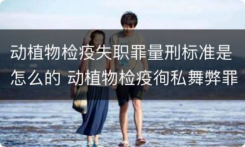 动植物检疫失职罪量刑标准是怎么的 动植物检疫徇私舞弊罪量刑