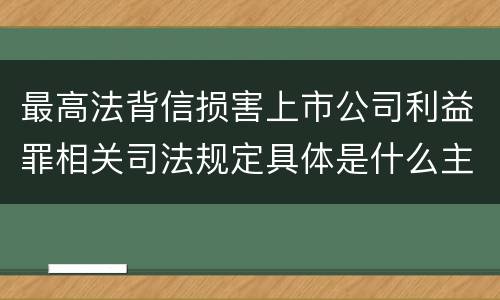 最高法背信损害上市公司利益罪相关司法规定具体是什么主要内容